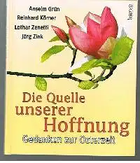 Amselm Grün, Reihard Körner, Lothar Zenetti , Jörk Zink: Die Quelle unserer Hoffnung Gedanken zur Osterzeit.