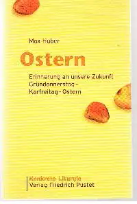 Max Huber: Ostern Werinerung an unsere Zukunft Gründonnerstag Karfeitag - Ostern Komkrete Liturgie.