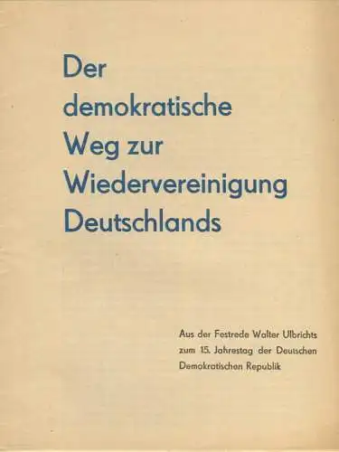 Der demokratische Weg zur Wiedervereinigung Deutschlands - Aus der Festrede Walter Ulbrichts zum 15. Jahrestag der Deuts