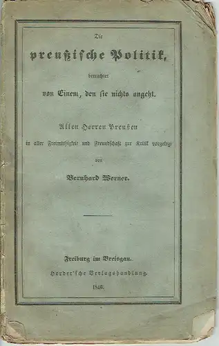 Bernhard Werner: Die preußische Politik, betrachtet von Einem, den sie nichts angeht
 Allen Herren Preußen in aller Freimüthigkeit und Freundschaft zur Kritik vorgelegt. 