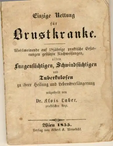 Dr. Alois Laber: Einzige Rettung für Brustkranke
 Wohlmeinende auf 18jährige praktische Erfahrungen gestützte Nachweisungen, allen Lungensüchtigen, Schwindsüchtigen und Tuberkulosen zu ihrer Heilung und Lebensverlängerung. 