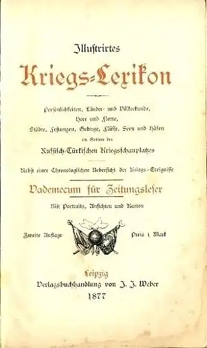 Russisch-Türkisches Illustrirtes Kriegs-Lexikon
 Persönlichkeiten, Länder- und Völkerkunde, Heer und Flotte, Städte, Festungen, Gebirge, Flüsse, Seen und Häfen im Gebiete des Russisch-Türkischen Kriegsschauplatzes, nebst einer Chronologischen...