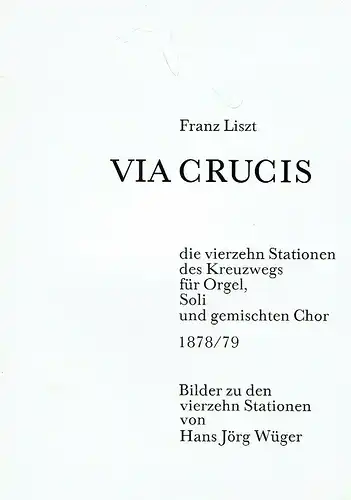 Hans Jörg Weber: Franz Liszt: Via Crucis
 die vierzehn Stationen des Kreuzwegs für Orgel, Soli und gemischten Chor 1878/79 - Bilder zu den vierzehn Stationen. 