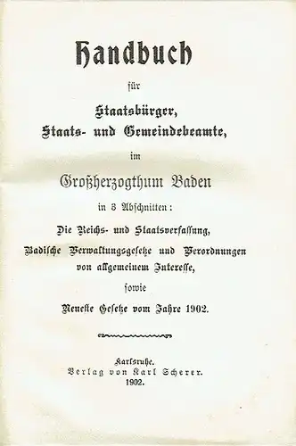 Handbuch für Staatsbürger, Staats- und Gemeindebeamte im Großherzogthum Baden
 in 3 Abschnitten: Die Reichs- und Staatsverfassung, Badische Verwaltungsgesetze und Verordnungen von allgemeinem Interesse sowie neueste Gesetze vom Jahre 1902. 