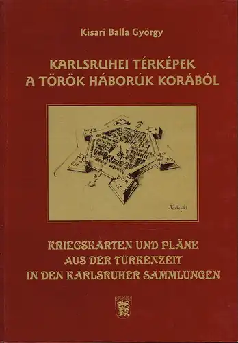 Kisari Balla György: Kriegskarten und Pläne aus der Türkenzeit in den Karlsruher Sammlungen / Karlsruhei Térképek a Török Háborúk Korából. 