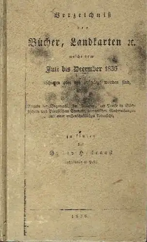 Verzeichnis der Bücher, Landkarten etc. welche vom Juli bis December 1836
 neu erschienen oder neu aufgelegt worden sind, mit Angabe der Bogenzahl, der Verleger, der.. 