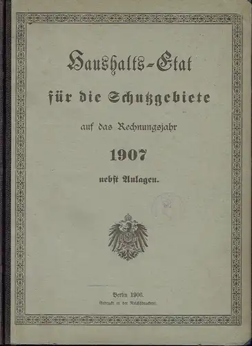 Haushalts-Etat für die Schutzgebiete auf das Rechnungsjahr 1907 nebst Anlagen. 