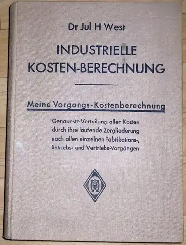 Dr. Jul. H. West: Industrielle Kosten Berechnung
 Meine Vorgangs Kostenberechnung, GenauesteVerteilung aller Kosten durch ihre laufende Zergliederung nach allen einzelnen Fabrikations , Betriebs  und.. 