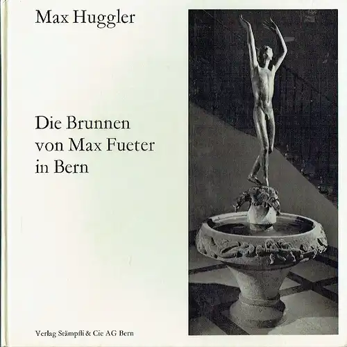 Max Huggler: Die Brunnen von Max Fueter in Bern. 