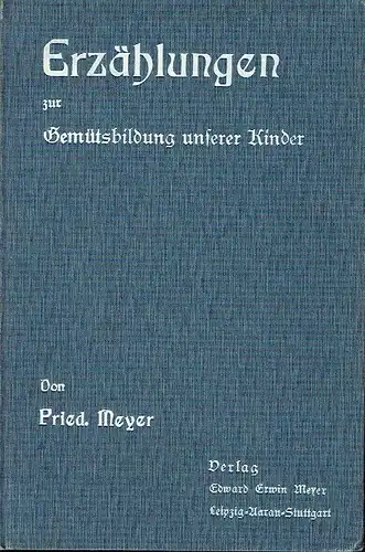 Friedrich Meyer: Erzählungen zur Gemütsbildung unserer Kinder
 und zur Verwendung im Sprachunterricht an der Unterstufe der Volksschule. 
