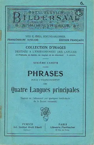 C. Egli: Phrases pour l'enseignement des Quatre Langues principales
 Traduit de l'allemand par quelques instituteurs de la Suisse romande
 Orell Füssli's Bildersaal für den Sprachenunterricht, Heft 6, Französische Ausgabe. 