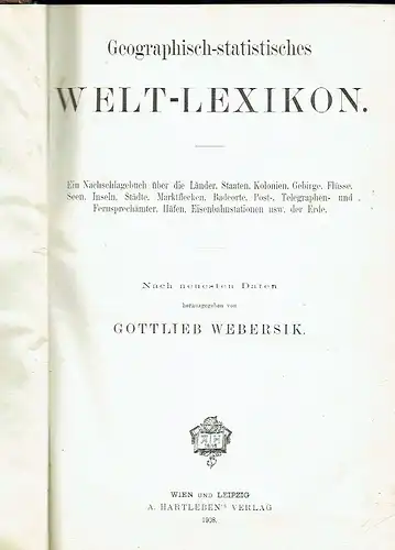 Ein Nachschlagewerk über die Länder, Staaten, Kolonien, Gebirge, Flüsse, Seen, Inseln, Städte, Marktflecken, Badeorte, Post-, Telegraphen- und Fernsprechämter, Häfen, Eisenbahnstationen usw. der Erde
 Geographisch-statistisches Welt-Lexikon. 