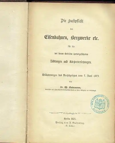 Prof. Dr. W. Endemann, Jena: Die Haftpflicht der Eisenbahnen, Bergwerke etc. für die bei deren Betriebe herbeigeführtenTödtungen und Körperverletzungen
 Erläuterungen des Reichsgesetzes vom 7. Juni 1871. 