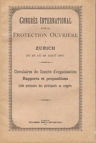 Congrès International pour la Protection Ouvrière a Zurich du 23 Au 28 Aout 1897
 Circulaires du Comité d'organisation, Rapports et propositions, Liste provisoire des participants au congrès. 
