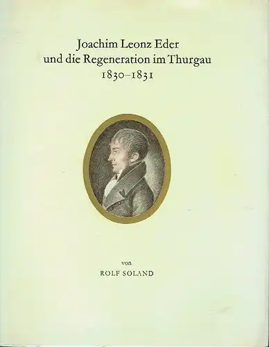 Rolf Soland: Joachim Leonz Eder und die Regeneration im Thurgau 1830-1831
 Ein Kapitel aus der thurgauischen Verfassungsgeschichte. 