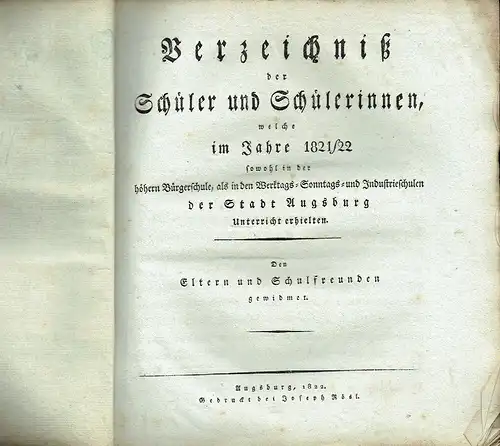 Den Eltern und Schulfreunden gewidmet
 Verzeichniß der Schüler und Schülerinnen, welche im Jahre 1821/22 sowohl in der höhern Bürgerschule, als in den Werktags-, Sonntags- und Industrieschulen der Stadt Augsburg Unterricht erhielten. 