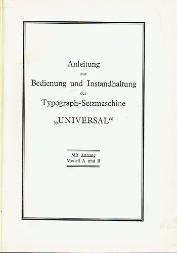 Anleitung zur Bedienung und Instandhaltung der Typograph-Setzmaschine "Universal"
 Mit Anhang Modell A und B. 
