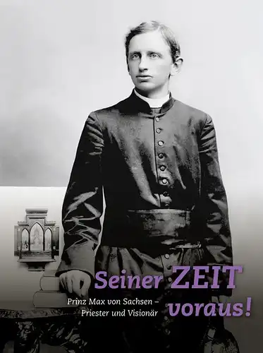 Seiner Zeit voraus!
 Prinz Max von Sachsen. Priester und Visionär.