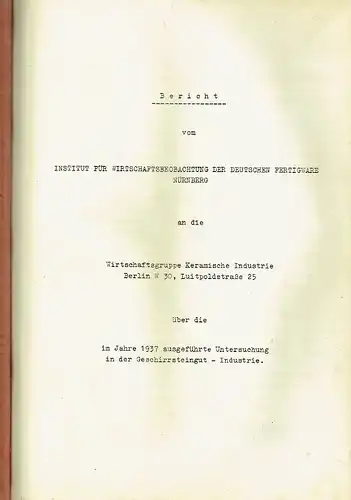 k.A: Bericht vom Institut für Wirtschaftsbeobachtung der Deutschen Fertigware Nürnberg an die Wirtschaftsgruppe Keramische Industrie Berlin ... über die im Jahre 1937 ausgeführte  Untersuchung in der Geschirrsteingut-Industrie. 