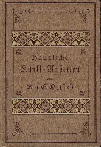 A. Ortleb
 G. Ortleb: Häusliche Kunstarbeiten
 Ein Leitfaden und Nachschlagewerk zur Selbstbeschäftigung in verschiedenen häuslichen Kunstarbeiten mit und ohne Malerei. 