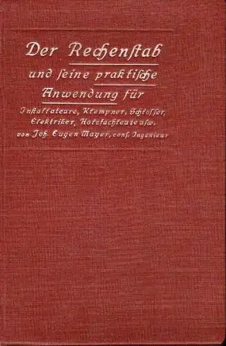 Johann Eugen Mayer: für Installateure, Klempner, Schlosser, Elektriker, Holzfachleute, Eisenkonstruktionswerkstätten usw., Allgemein verständlich dargestellt, so daß der Gebrauch des Rechenstabes von jedermann in wenigen Stunden.. 