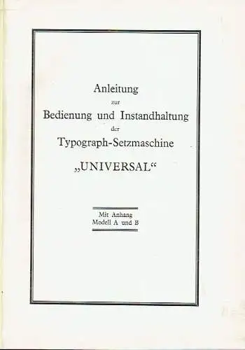 Anleitung zur Bedienung und Instandhaltung der Typograph-Setzmaschine "Universal"
 Mit Anhang Modell A und B. 