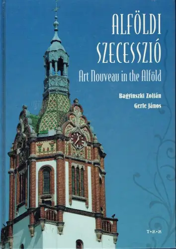 Zoltán Bagyinszki, János Gerle: Alföldi Szecesszio / Art nouveau in the Alföld. 