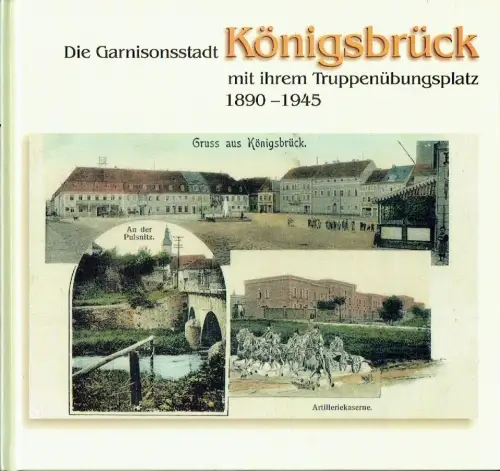 Geschichtsverein Truppenübungsplatz Königsbrück e. V: Die Garnisonsstadt Königsbrück mit ihrem Truppenübungsplatz 1890-1945. 