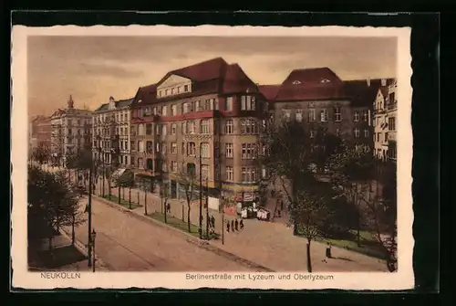 AK Berlin-Neukölln, Berlinerstrasse mit Lyzeum und Oberlyzeum