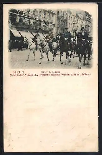 AK Berlin, Unter den Linden, Kaiser Wilhelm II., Friedrich Wilhelm und Prinz Adalbert