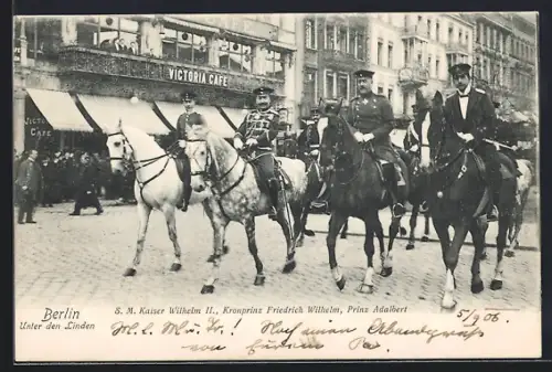 AK Berlin, Unter den Linden, S. M. Kaiser Wilhelm II., Kronprinz Friedrich Wilhelm, Prinz Adalbert vor dem Victoria Café