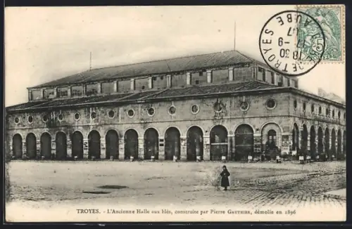 AK Troyes, L`Ancienne Halle aux blés construite par Pierre Gautherin, démolie en 1896