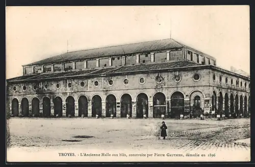 AK Troyes, L`Ancienne Halle aux blés construite par Pierre Gauthier, démolie en 1896