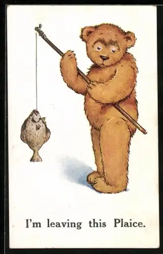 AK Teddy, Bär hat einen Fisch an der Angel, Ask me anything in reason but don`t ask me to leave this Plaice