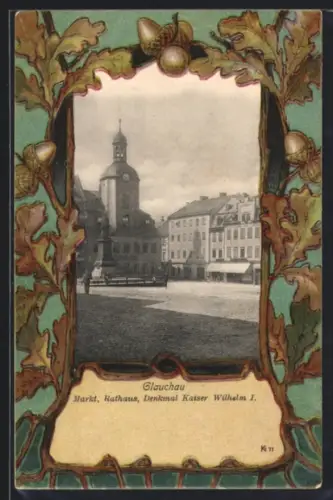 Grusskarten-AK Glauchau, Markt, Rathaus, Denkmal Kaiser Wilhelm I., Eichenlaub-Rahmen