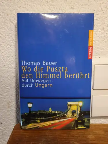 Wo die Puszta den Himmel berührt ? Auf Umwegen durch Ungarn Thomas Bauer: