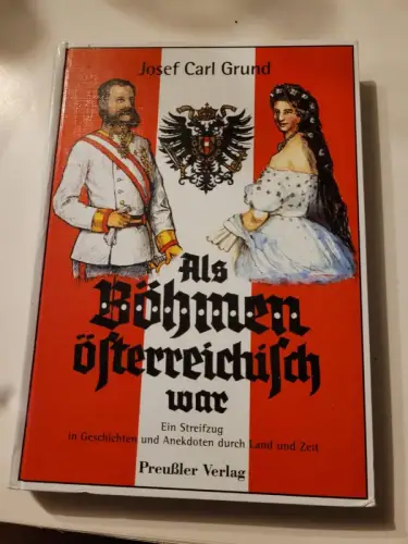 Als Böhmen österreichisch war ? Ein Streifzug in Geschichten und Anekdoten durch