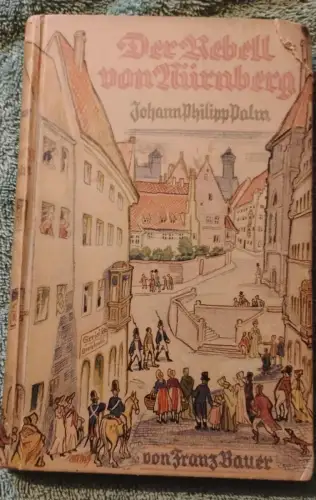 Der Rebell von Nürnberg - Johann Philipp Palm Bauer, Franz: