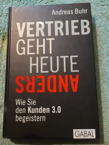 Vertrieb geht heute anders - wie Sie den Kunden 3.0 begeistern. Buhr, Andreas: