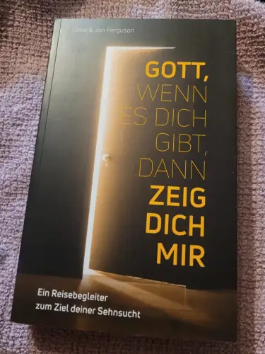 Gott, wenn es dich gibt, dann zeig dich mir! - ein Reisebegleiter zum Ziel deine