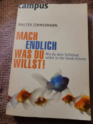 Mach endlich, was du willst! - wie du dein Schicksal selbst in die Hand nimmst. 