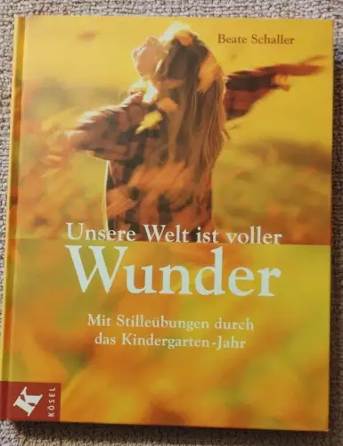 Unsere Welt ist voller Wunder - mit Stilleübungen durch das Kindergarten-Jahr. S