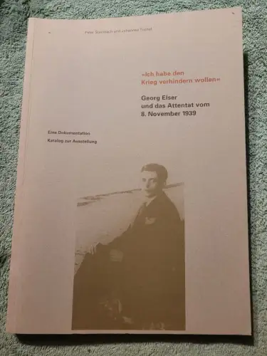 "Ich habe den Krieg verhindern wollen" - Georg Elser und das Attentat vom 8. Nov