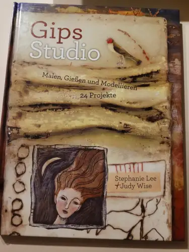 Gips-Studio - Malen, Gießen und Modellieren ; 24 Projekte. Lee, Stephanie und Ju