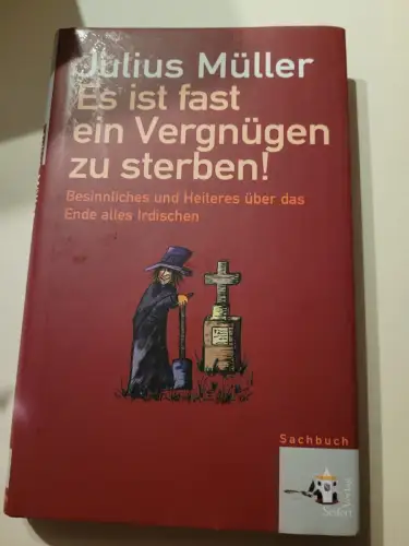 Es ist fast ein Vergnügen zu sterben! : Besinnliches und Heiteres über das Ende 