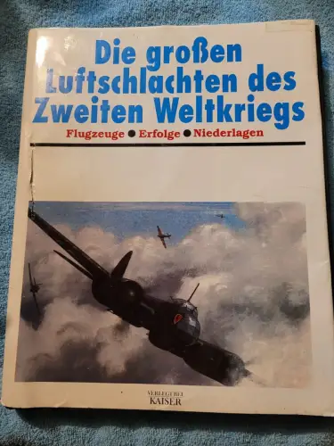 Die grossen Luftschlachten des Zweiten Weltkriegs : Flugzeuge, Erfolge, Niederla
