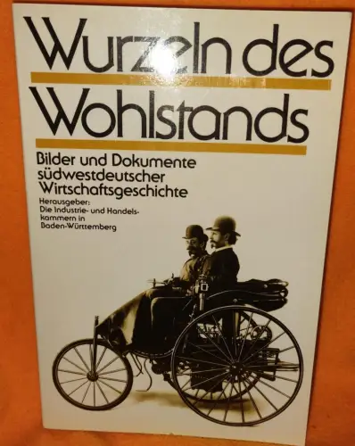 Wurzeln des Wohlstands - Bilder und Dokumente südwestdeutscher Wirtschaftsgeschi