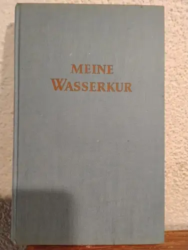 Meine Wasserkur - Durch mehr als 40 Jahre erprobt und geschrieben zur Heilung d.