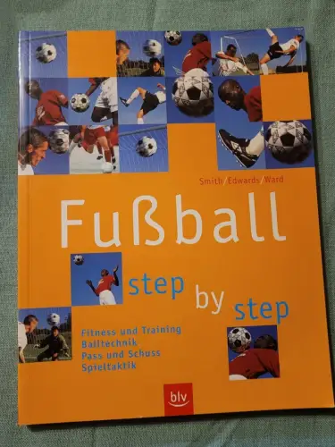 Fußball step by step - Fitness und Training, Balltechnik, Pass und Schuss, Spiel