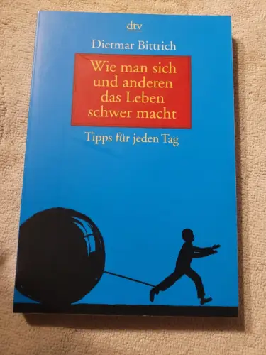 Wie man sich und anderen das Leben schwer macht Tipps für jeden Tag Bittrich, Di